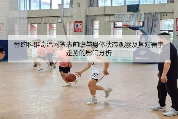 德约科维奇温网签表前瞻与身体状态观察及其对赛事走势的影响分析