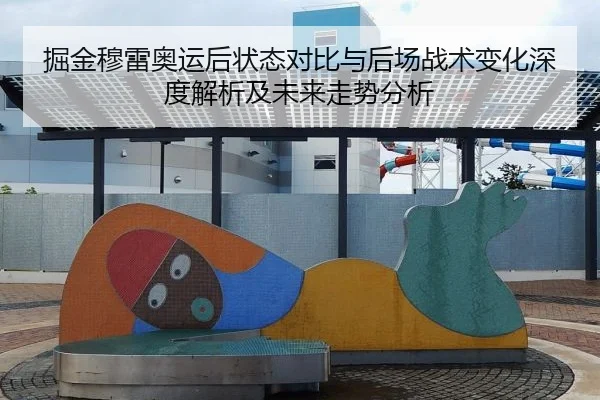 掘金穆雷奥运后状态对比与后场战术变化深度解析及未来走势分析